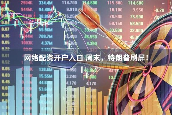 网络配资开户入口 周末，特朗普刷屏！