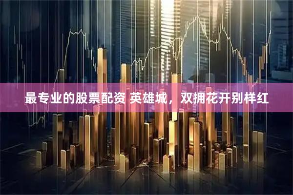 最专业的股票配资 英雄城，双拥花开别样红