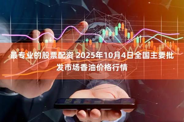 最专业的股票配资 2025年10月4日全国主要批发市场香油价格行情