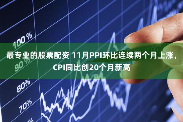 最专业的股票配资 11月PPI环比连续两个月上涨，CPI同比创20个月新高